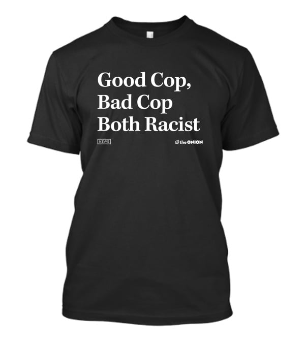 Good Cop Bad Cop Both Racist The Onion Headline T-Shirt