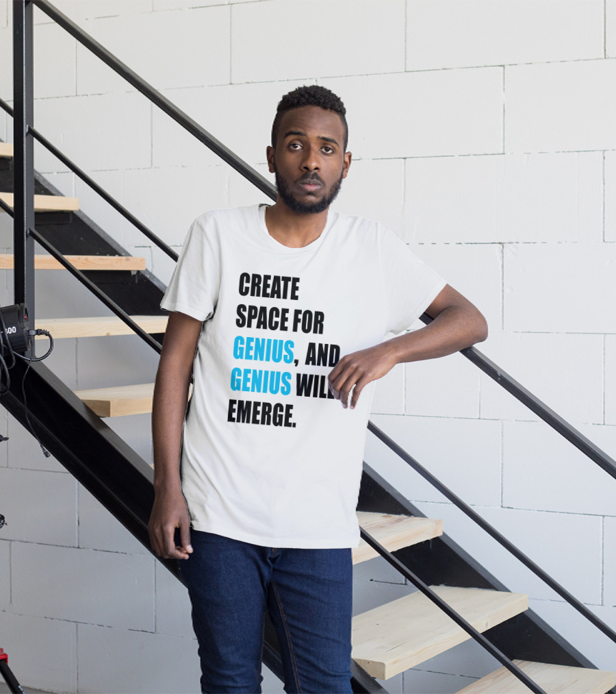 Create Space For Genius, And Genius Will Emerge T-Shirt