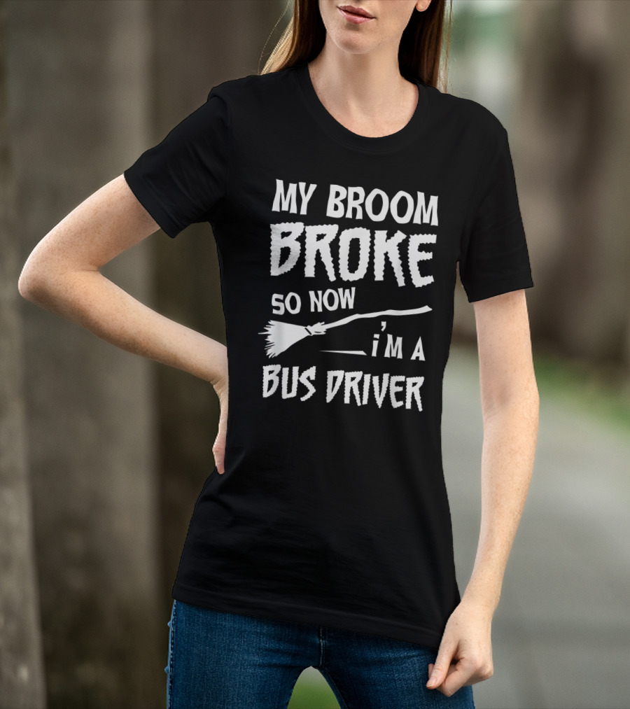 My Broom Broke So Now I'm A Bus Driver Broom T-Shirt
