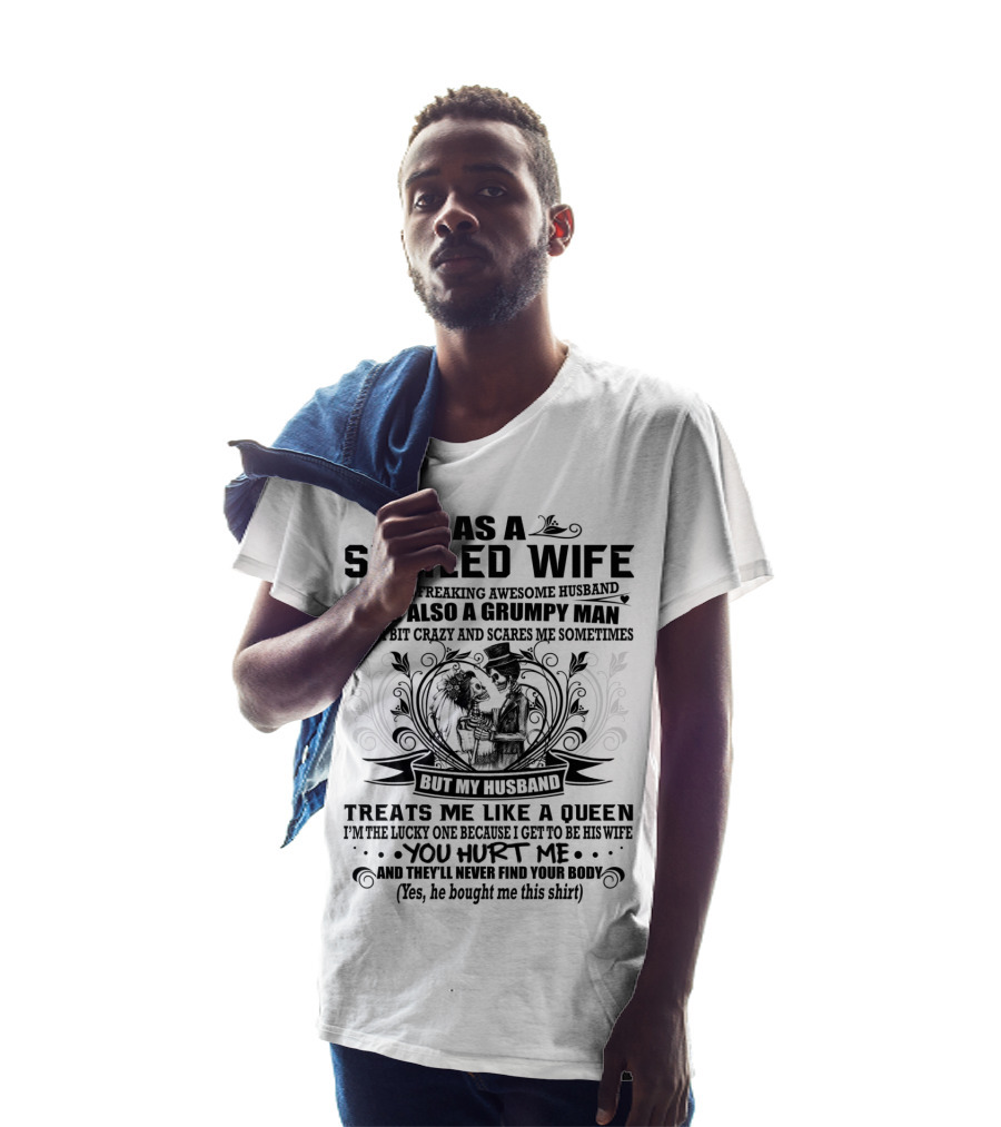 As Spoiled Wife I Have A Freaking Awesome Husband Grumpy Man Scares Me Sometimes Treats Me Like A Queen T-Shirt