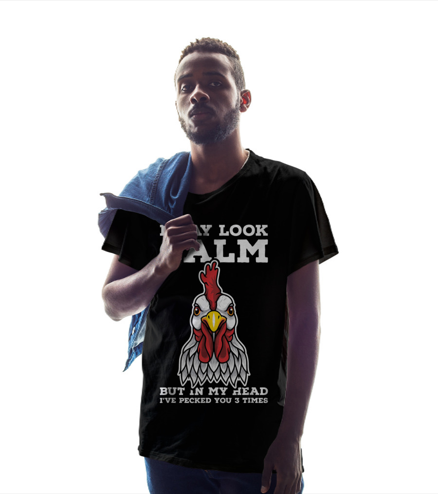 I May Look Calm But In My Head I've Pecked You 3 Times Chicken T-Shirt