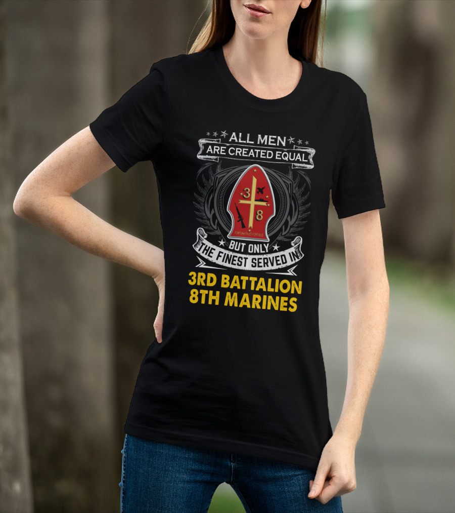 All Men Are Created Equal But Only The Finest Served In 3Rd Battalion 8Th Marines Fortis Fortunæ Juvat T-Shirt