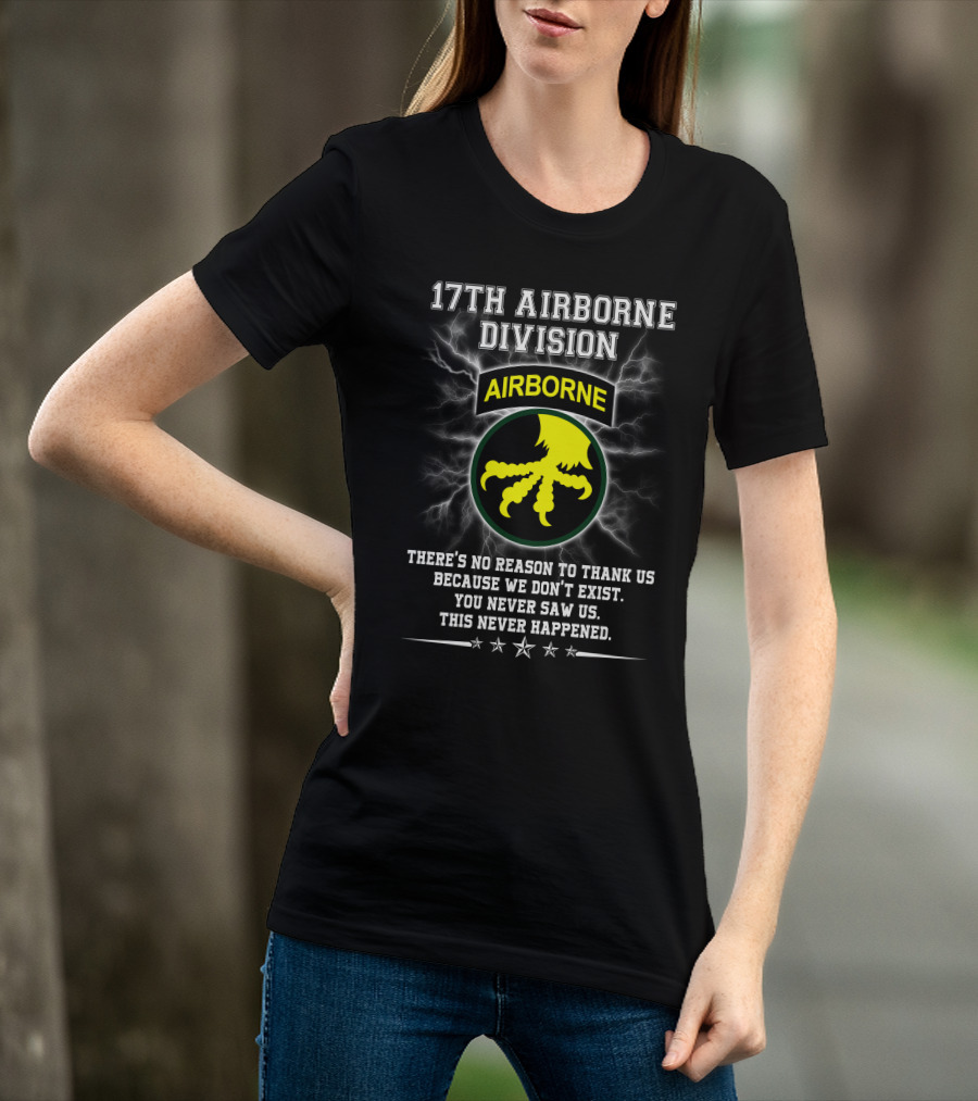 17Th Airborne Division There’s No Reason To Thank Us You Never Saw Us This Never Happened T-Shirt