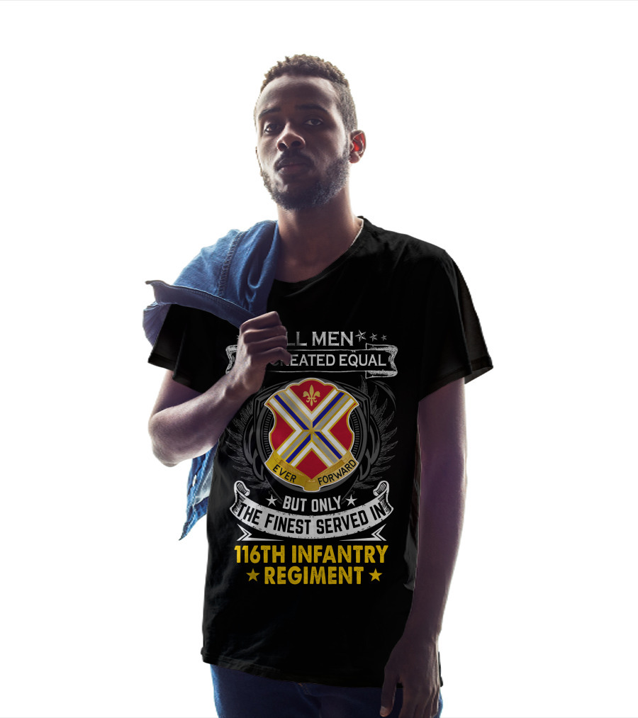 All Men Are Created Equal But Only The Finest Served In 116Th Infantry Regiment Ever Forward T-Shirt