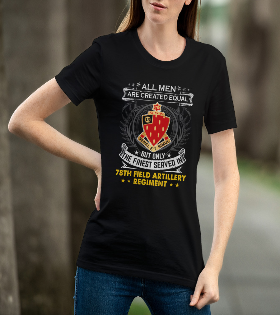 All Men Are Created Equal But Only The Finest Served In 78th Field Artillery Regiment T-Shirt