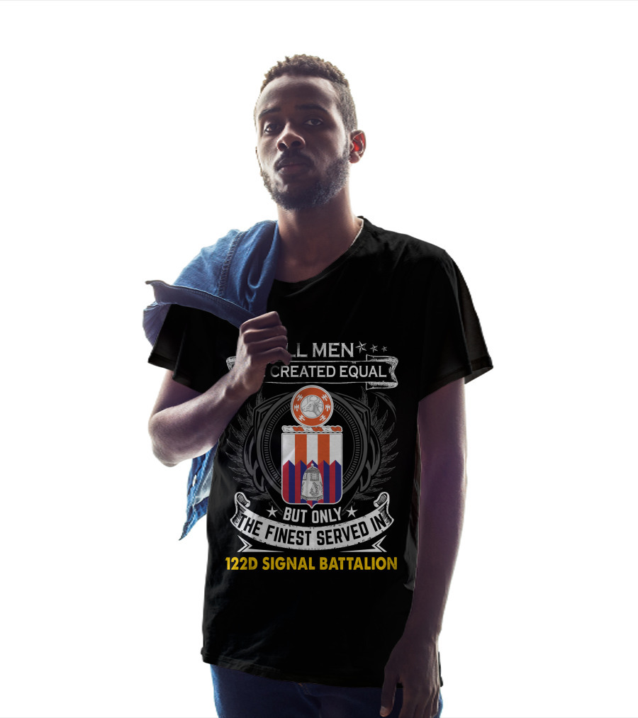 All Men Are Created Equal But Only The Finest Served In 122D Signal Battalion T-Shirt