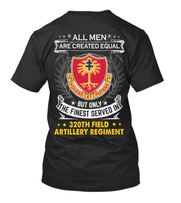 All Men Are Created Equal But Only The Finest Served In 320Th Field Artillery Regiment Volens Et Potens Badge T-Shirt