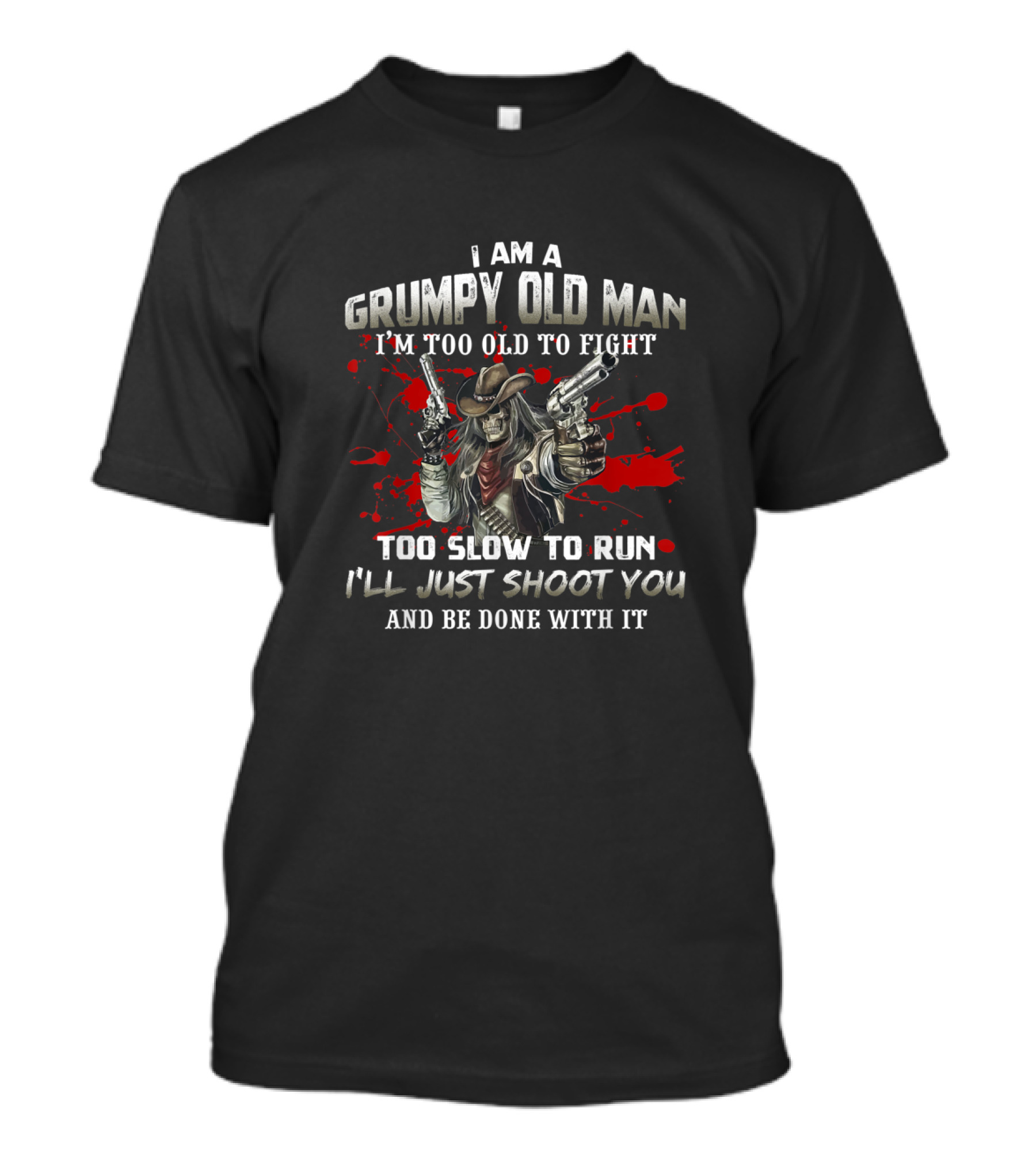 I Am A Grumpy Old Man I'm Too Old To Fight Too Slow To Run I'll Just Shoot You And Be Done With It T-Shirt
