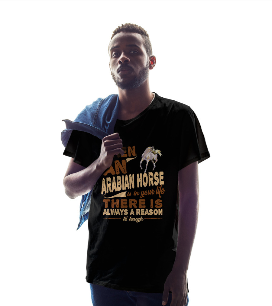 When An Arabian Horse Is In Your Life There Is Always A Reason To Laugh T-Shirt