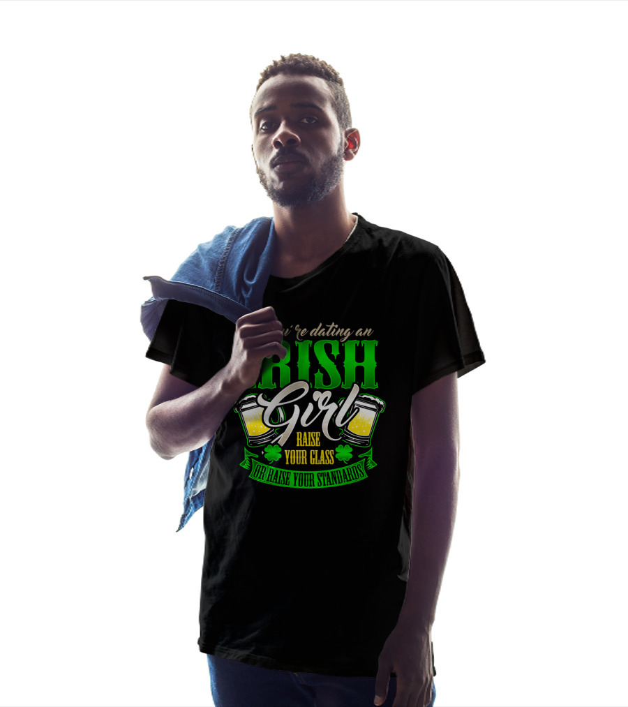 If You're Dating An Irish Girl Raise Your Glass Or Raise Your Standards T-Shirt