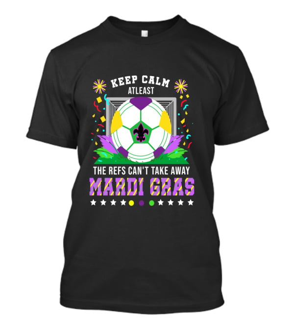 Keep Calm At Least The Refs Can't Take Away Mardi Gras T-Shirt