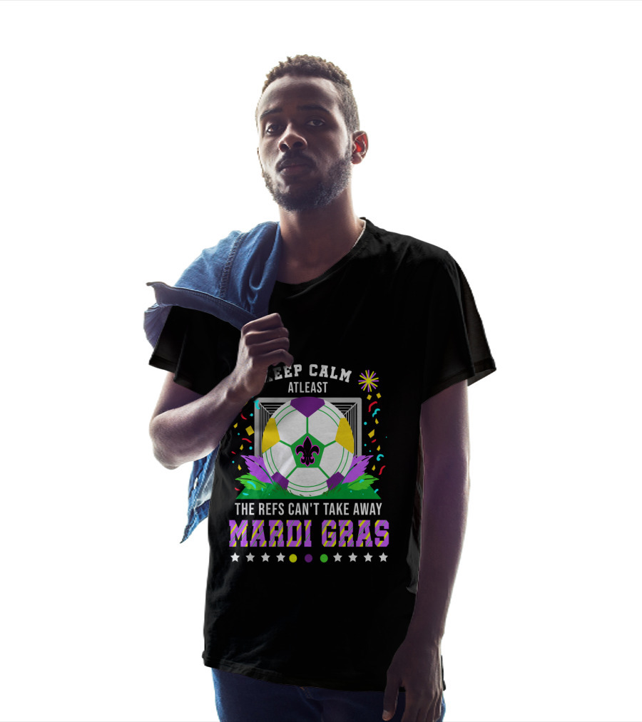 Keep Calm At Least The Refs Can't Take Away Mardi Gras T-Shirt