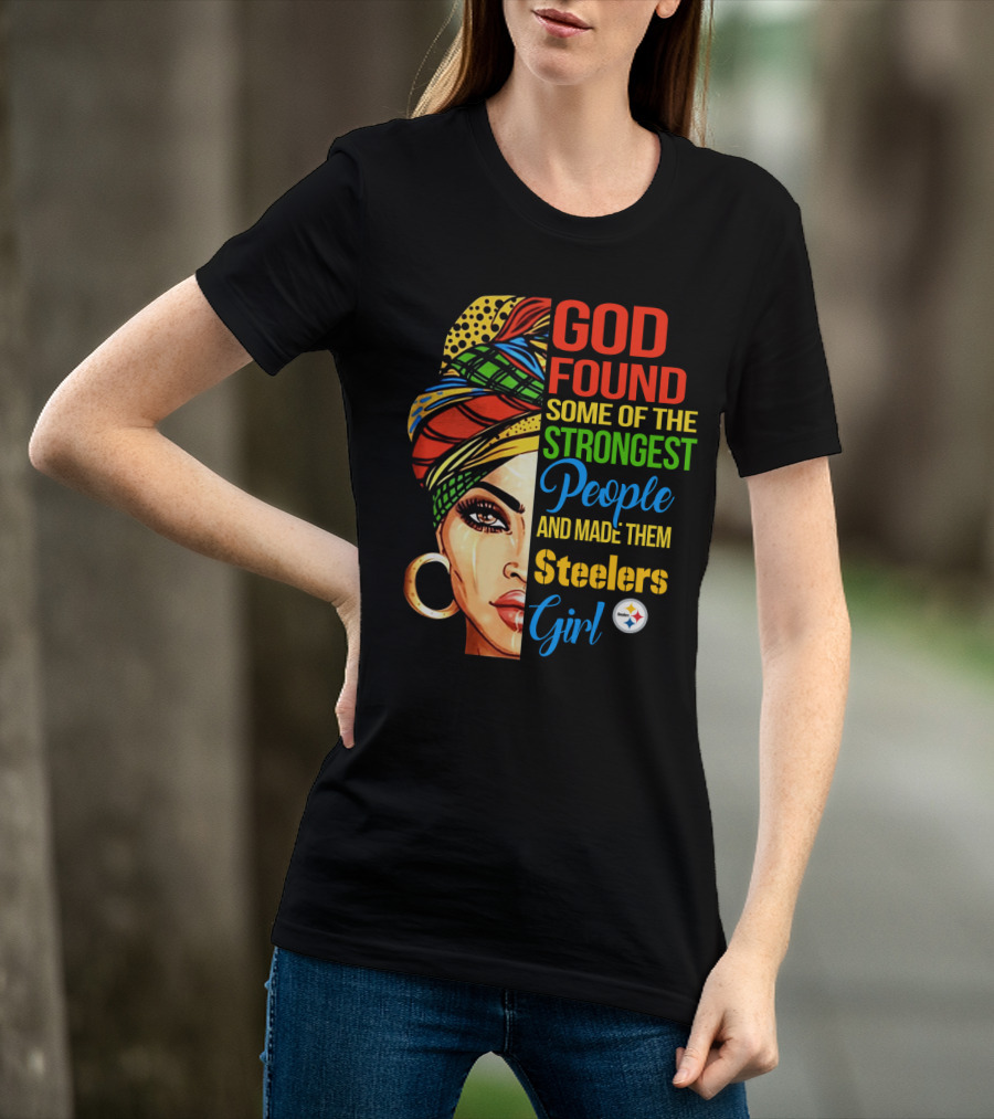 God Found Some Of The Strongest People And Made Them Steelers Girl T-Shirt