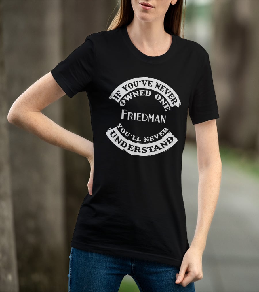Friedman If You’ve Never Owned One You’ll Never Understand T-Shirt