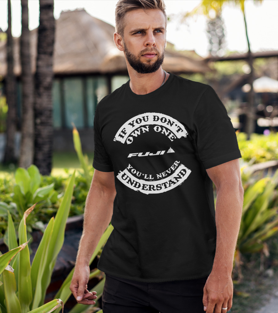 If You Don't Own One Fuji You'll Never Understand T-Shirt