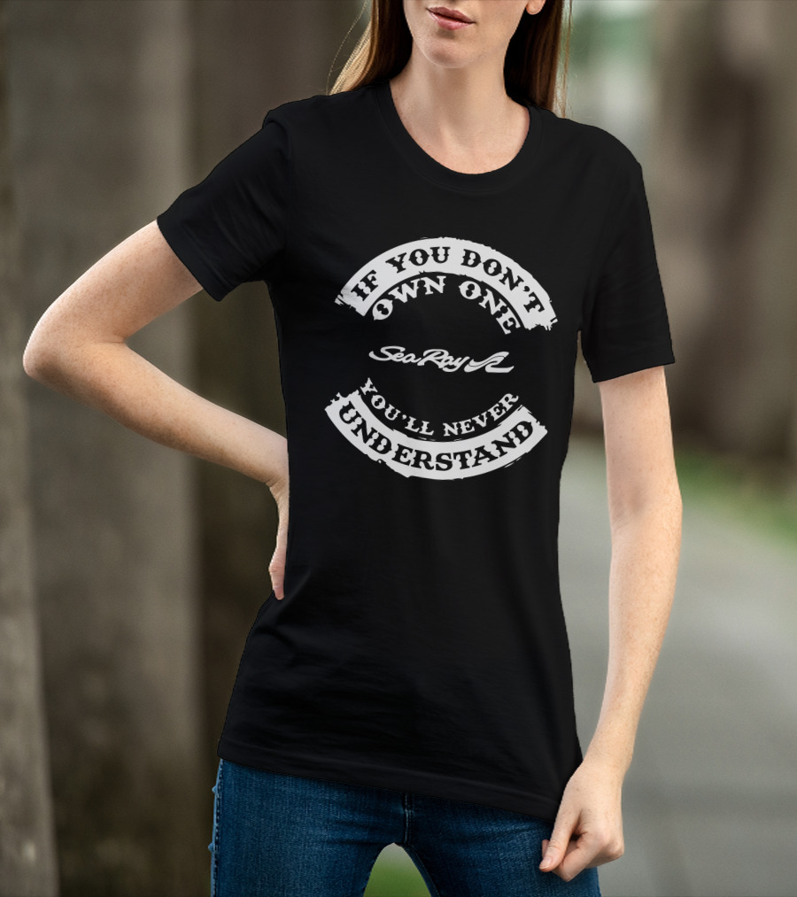 If You Don't Own One Sea Ray You'll Never Understand T-Shirt