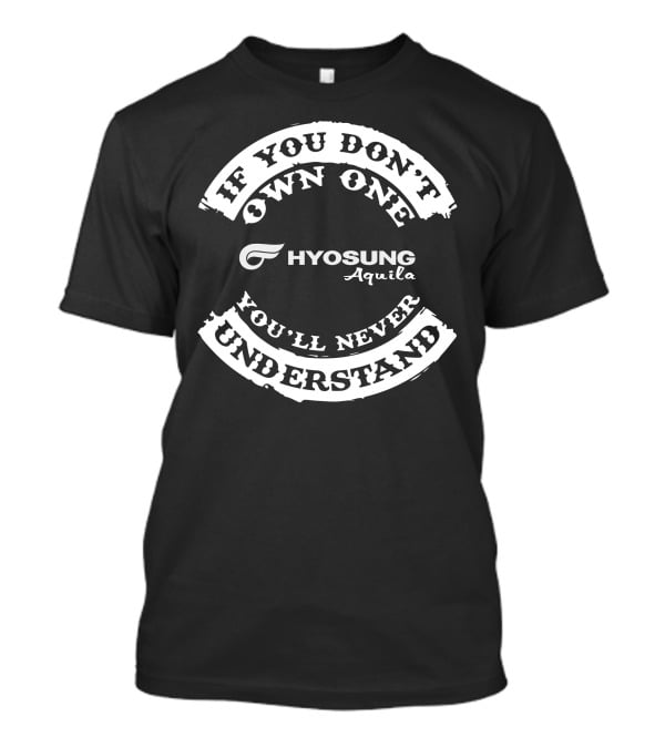 If You Don't Own One Hyosung Aquila You'll Never Understand T-Shirt
