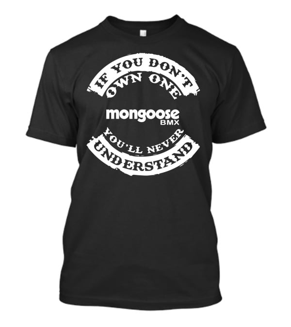 If You Don't Own One Mongoose BMX You'll Never Understand T-Shirt