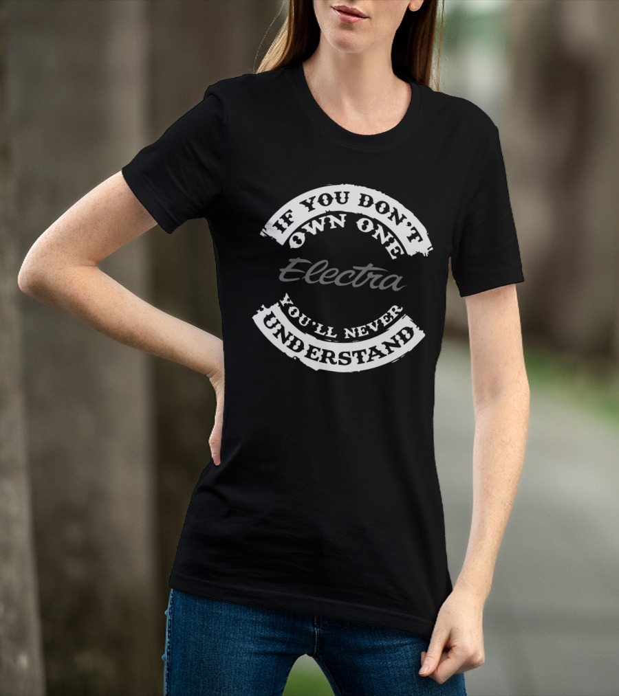 If You Don't Own One Electra You'll Never Understand T-Shirt