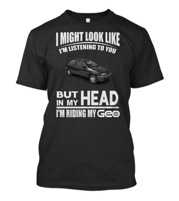 I Might Look Like I'm Listening To You But In My Head I'm Riding My Geo Metro T-Shirt
