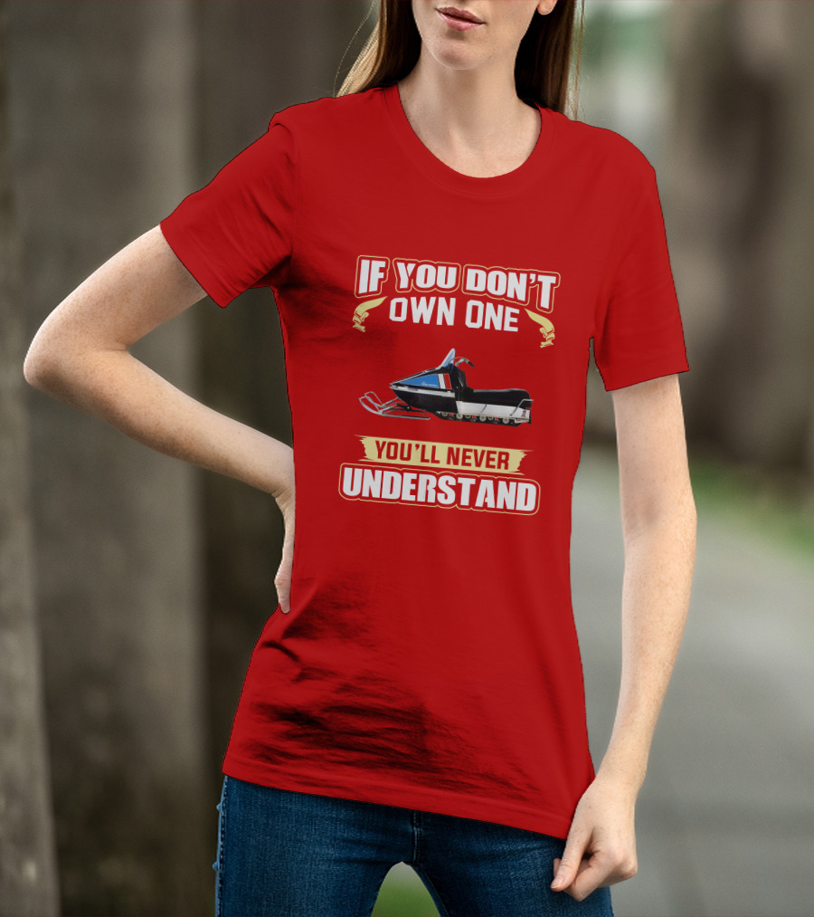 If You Don't Own One You'll Never Understand HD Snowmobile T-Shirt