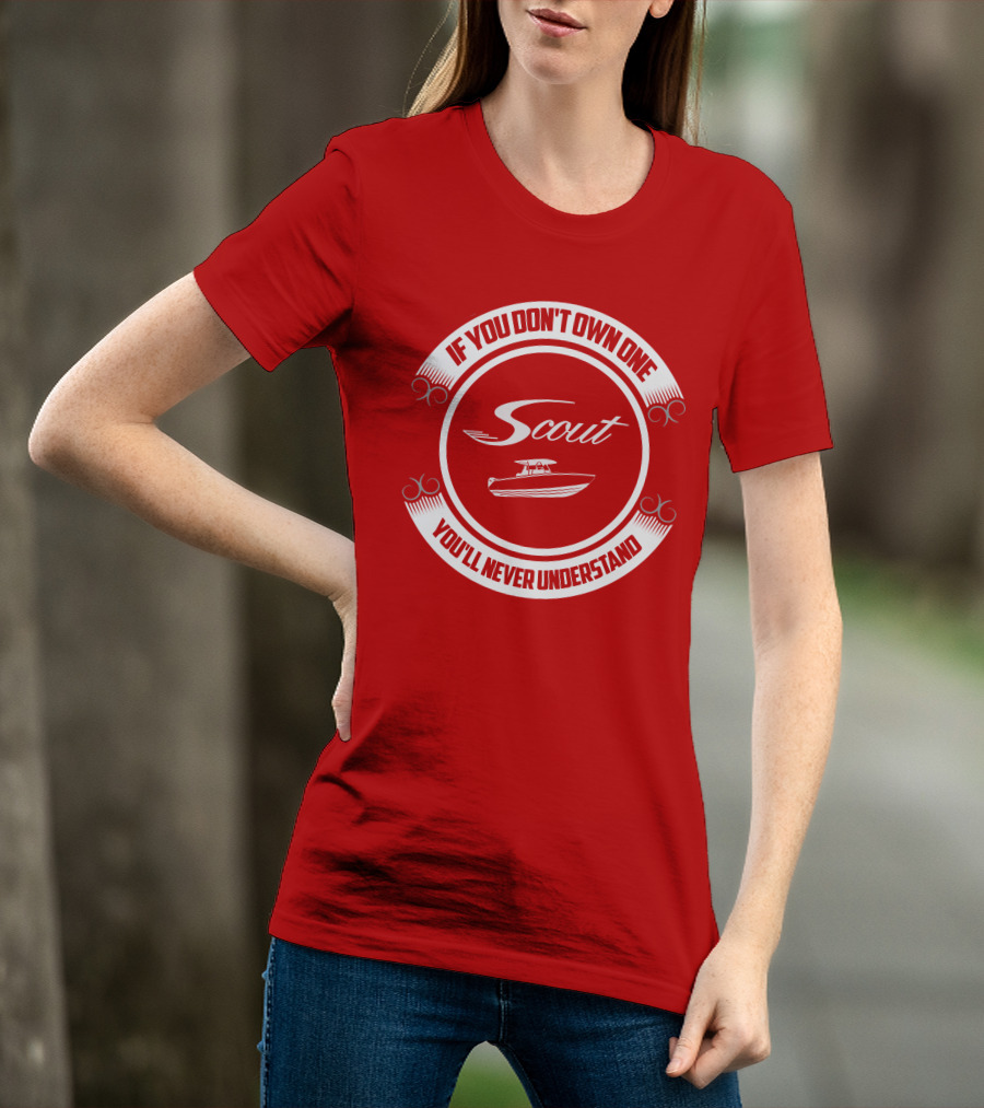Scout Boat If You Don't Own One You'll Never Understand T-Shirt