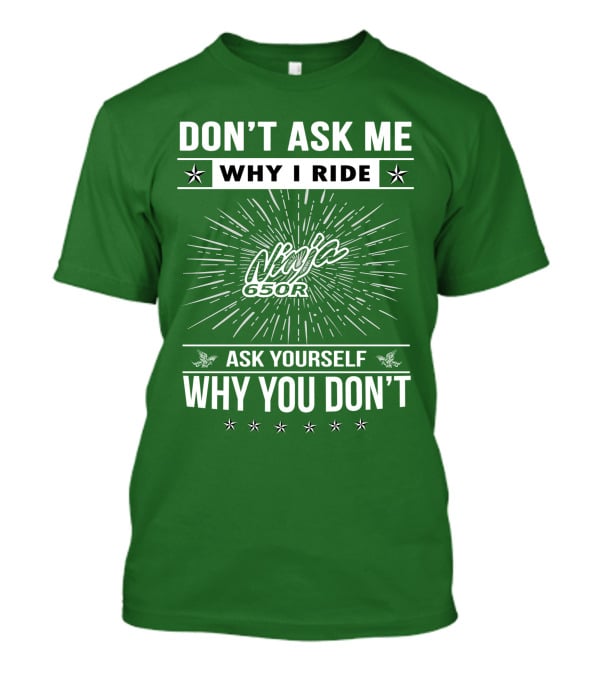 Don't Ask Me Why I Ride Ninja 650R Ask Yourself Why You Don't T-Shirt