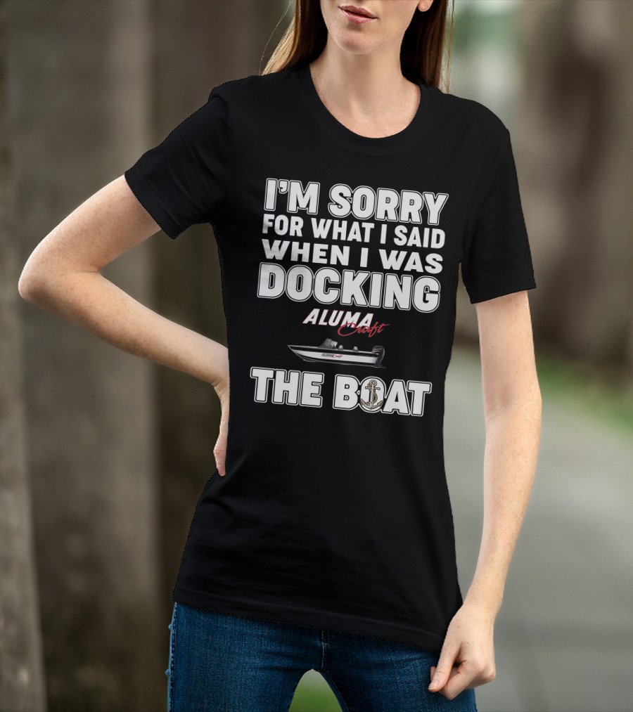 I'm Sorry For What I Said When I Was Docking Alumacraft Boat The Boat T-Shirt