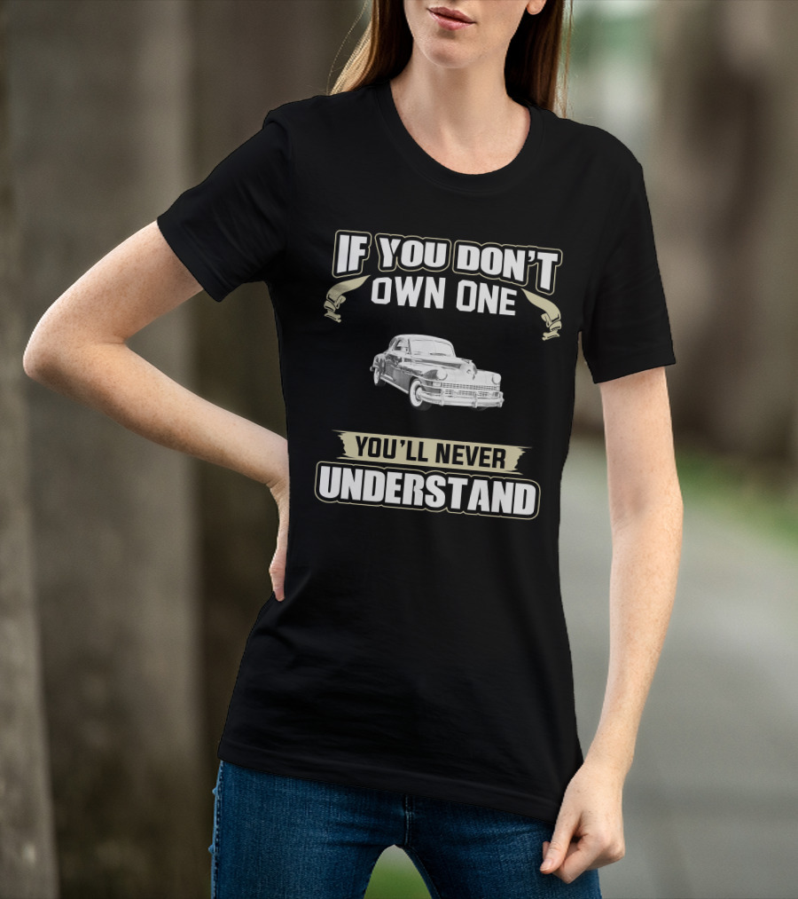If You Don't Own One 1948 Chrysler New Yorker Club Coupe You'll Never Understand T-Shirt