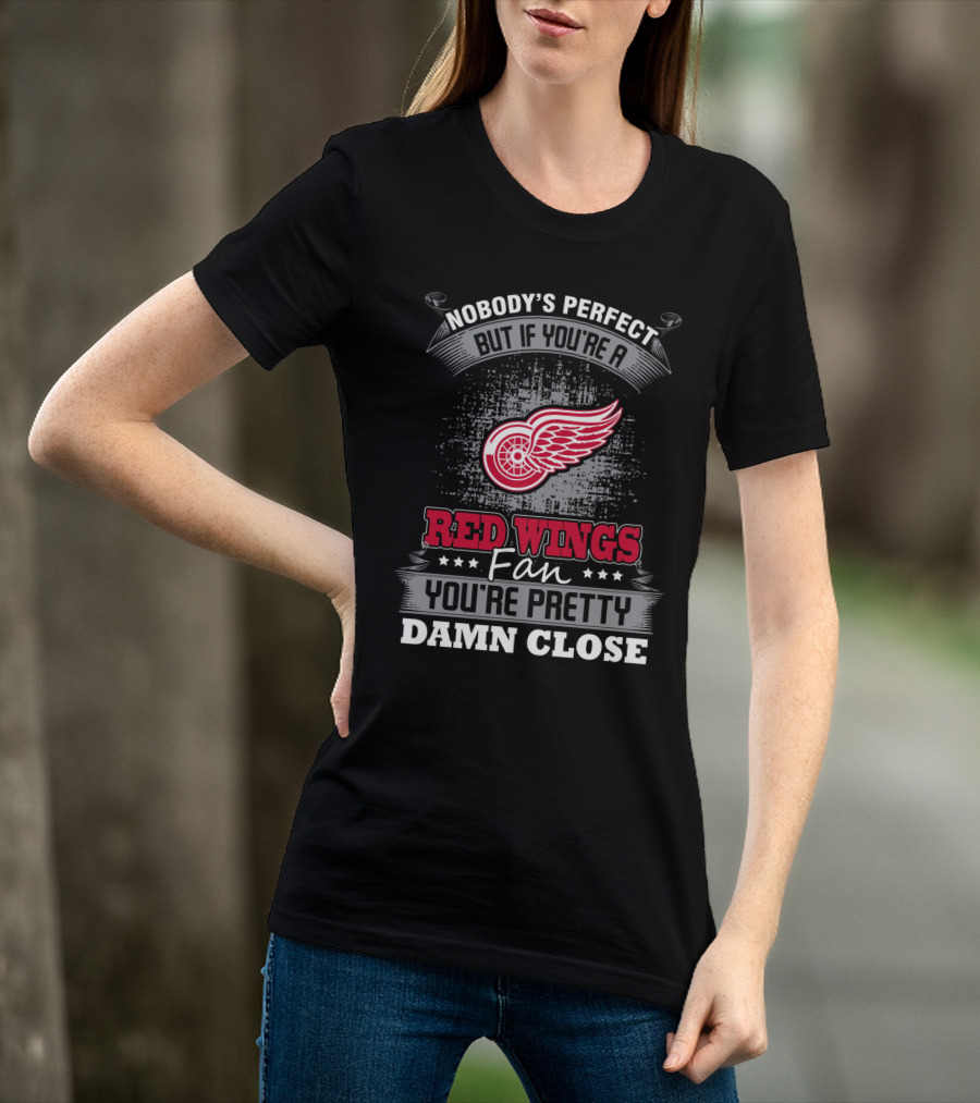 Nobody's Perfect But If You're A Detroit Red Wings Fan You're Pretty Damn Close T-Shirt