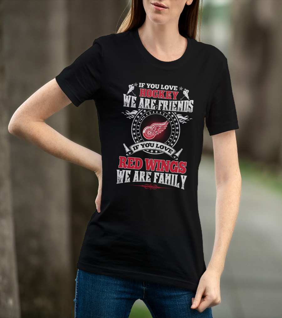 If You Love Hockey We Are Friends If You Love Red Wings We Are Family T-Shirt