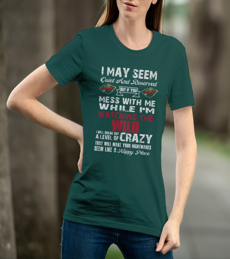 I May Seem Quiet And Reserved But If You Mess With Me While I'm Watching The Minnesota Wild I Will Break Out A Level Of Crazy That Will Make Your Nightmares Seem Like A Happy Place T-Shirt