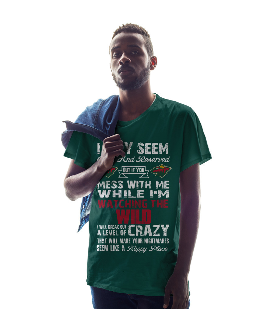 I May Seem Quiet And Reserved But If You Mess With Me While I'm Watching The Minnesota Wild I Will Break Out A Level Of Crazy That Will Make Your Nightmares Seem Like A Happy Place T-Shirt