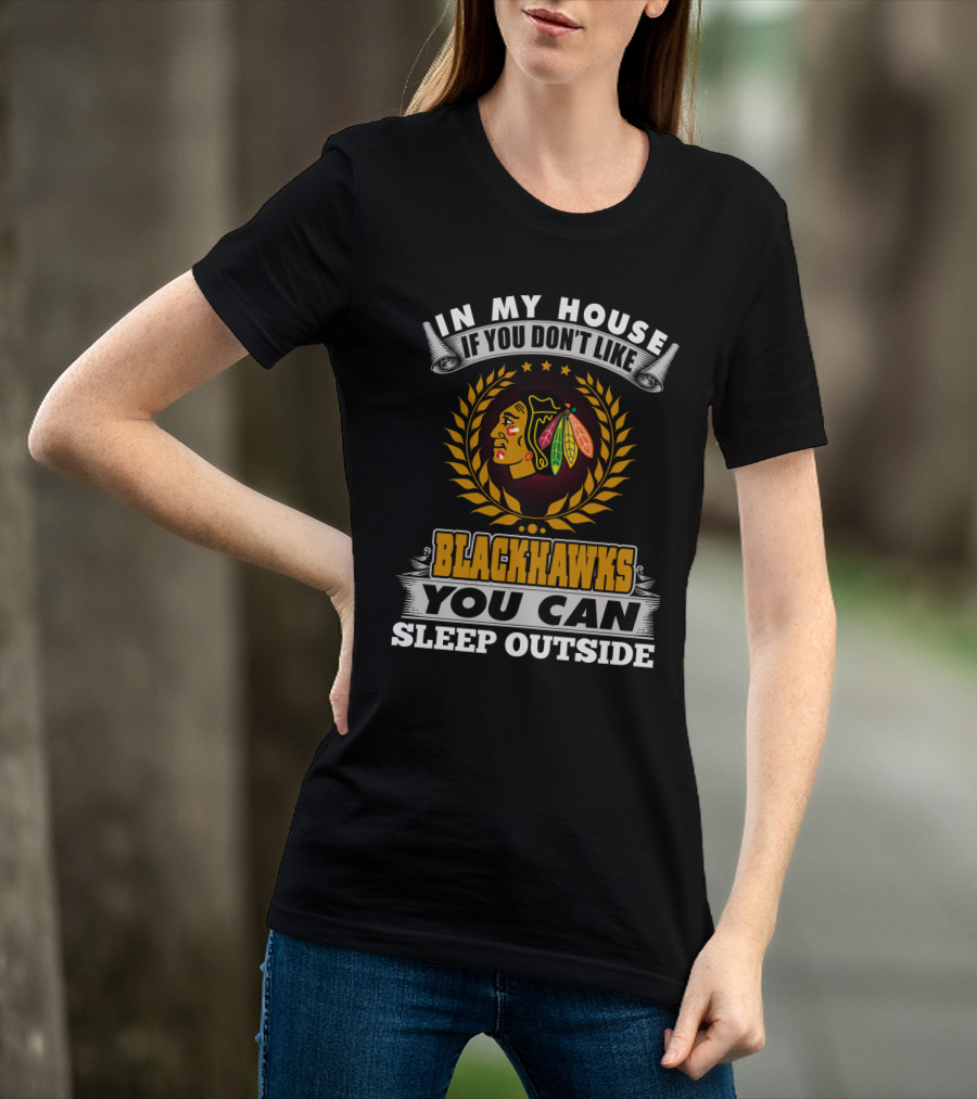 In My House If You Don’t Like Blackhawks You Can Sleep Outside T-Shirt