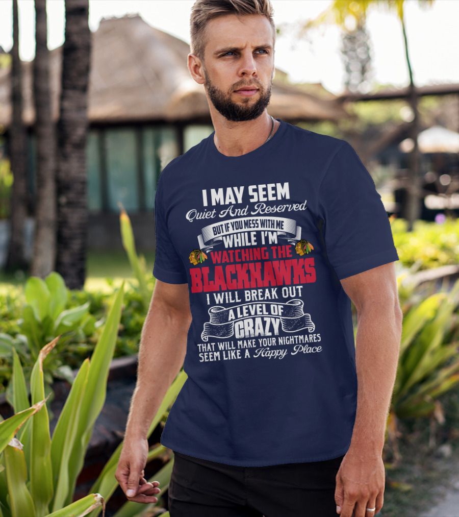 I May Seem Quiet And Reserved But If You Mess With Me While I’m Watching The Blackhawks I Will Break Out A Level Of Crazy T-Shirt