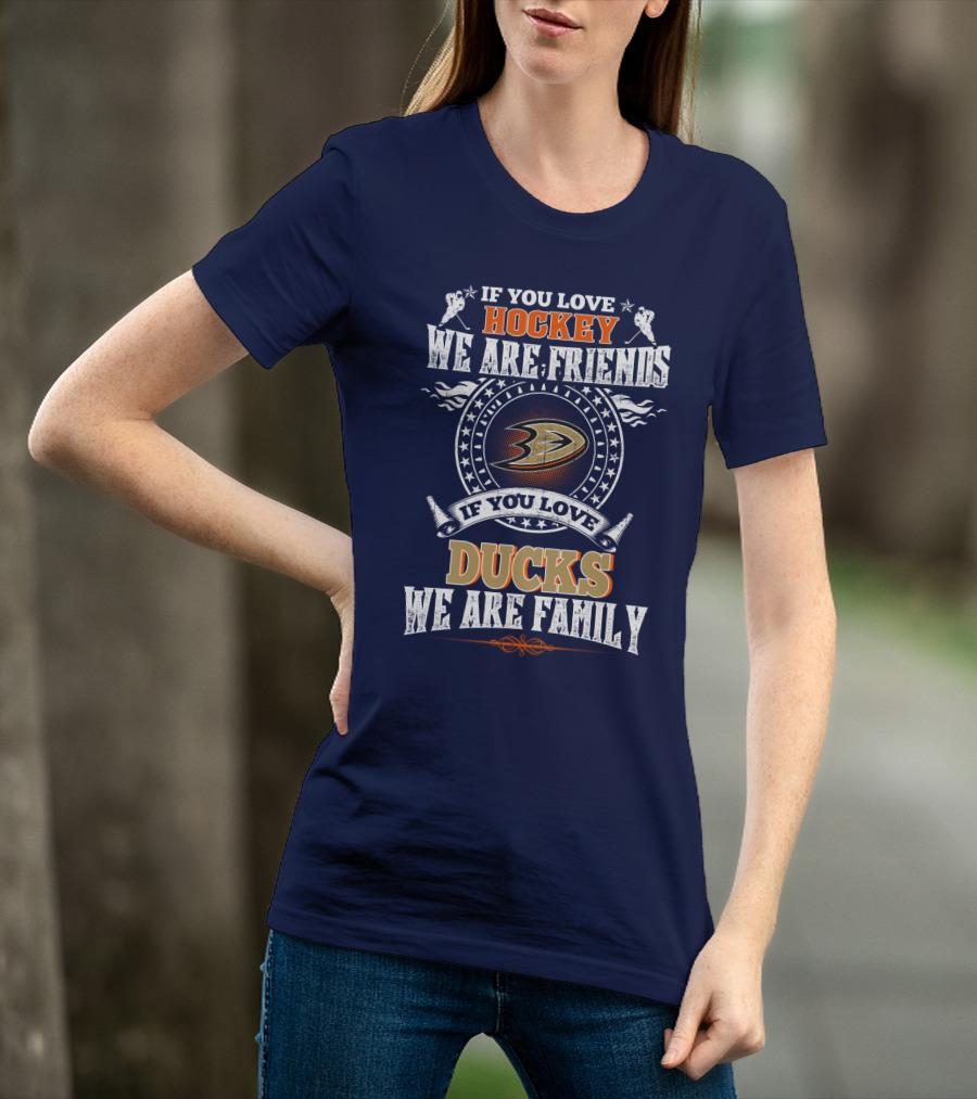 If You Love Hockey We Are Friends If You Love Ducks We Are Family Anaheim Ducks T-Shirt
