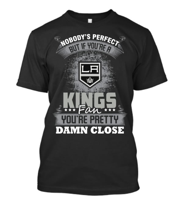 Nobody's Perfect But If You're A Los Angeles Kings Fan You're Pretty Damn Close T-Shirt