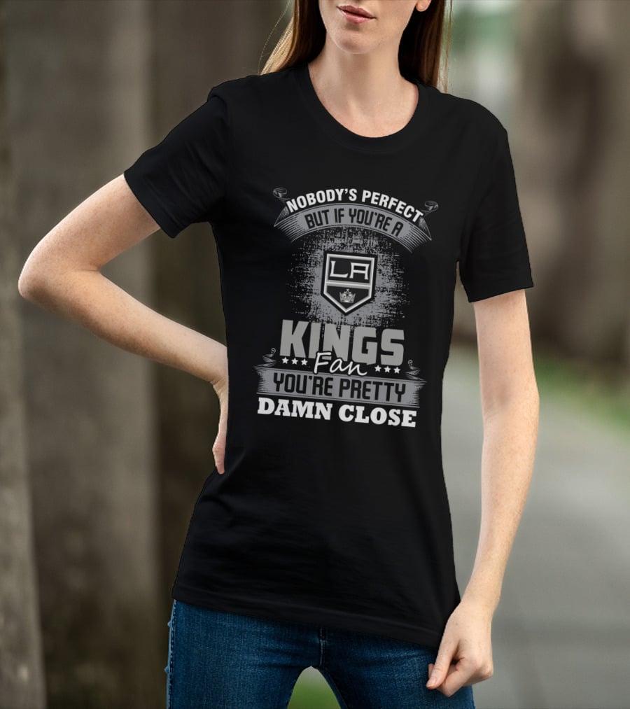 Nobody's Perfect But If You're A Los Angeles Kings Fan You're Pretty Damn Close T-Shirt