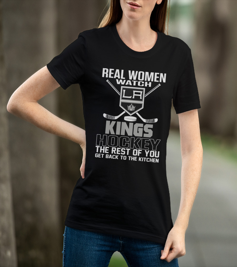 Real Women Watch Los Angeles Kings Hockey The Rest Of You Get Back To The Kitchen T-Shirt