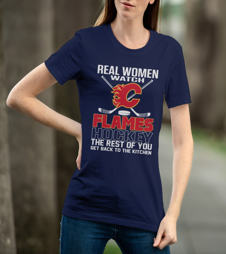 Real Women Watch Calgary Flames Hockey Get Back To The Kitchen T-Shirt