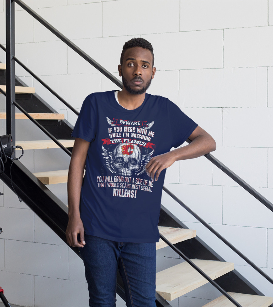 Beware If You Mess With Me While I'm Watching The Flames Calgary Flames Serial Killers T-Shirt