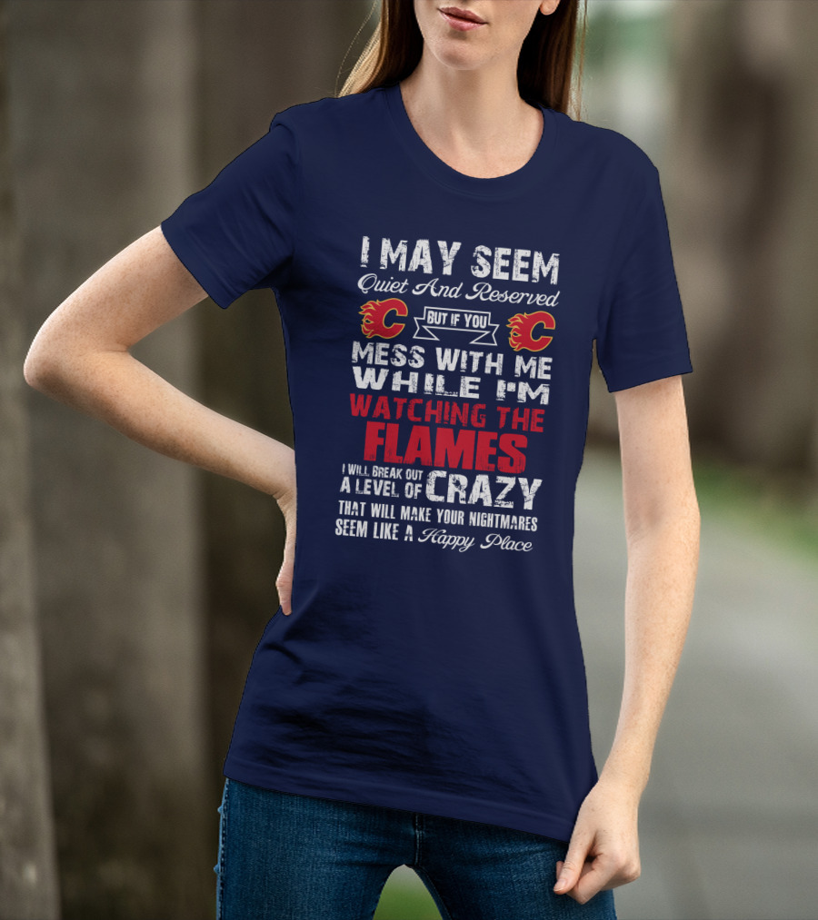 I May Seem Quiet And Reserved But If You Mess With Me While I'm Watching The Flames I Will Break Out A Level Of Crazy That Will Make Your Nightmares Seem Like A Happy Place T-Shirt