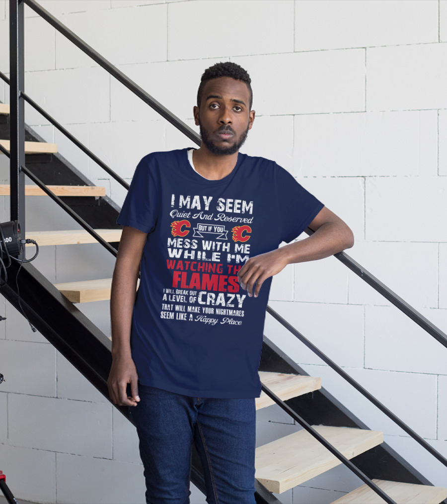 I May Seem Quiet And Reserved But If You Mess With Me While I'm Watching The Flames I Will Break Out A Level Of Crazy That Will Make Your Nightmares Seem Like A Happy Place T-Shirt