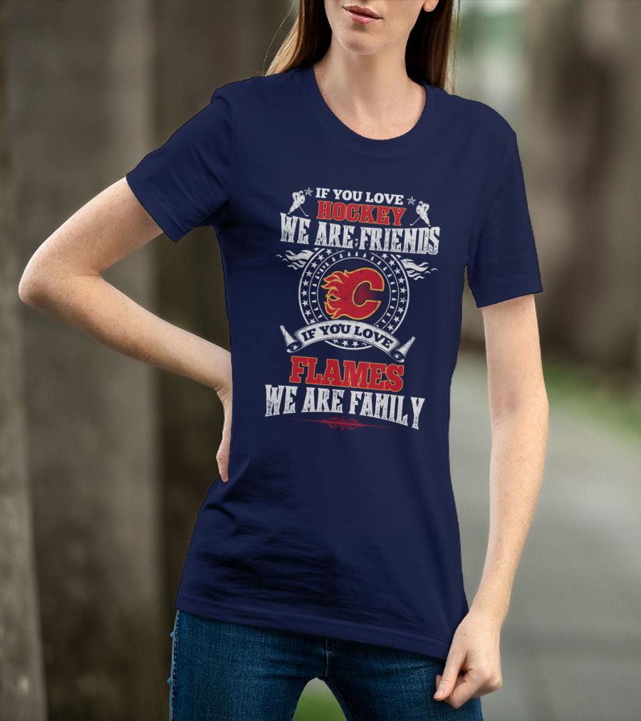 If You Love Hockey We Are Friends If You Love Flames We Are Family Calgary Flames T-Shirt