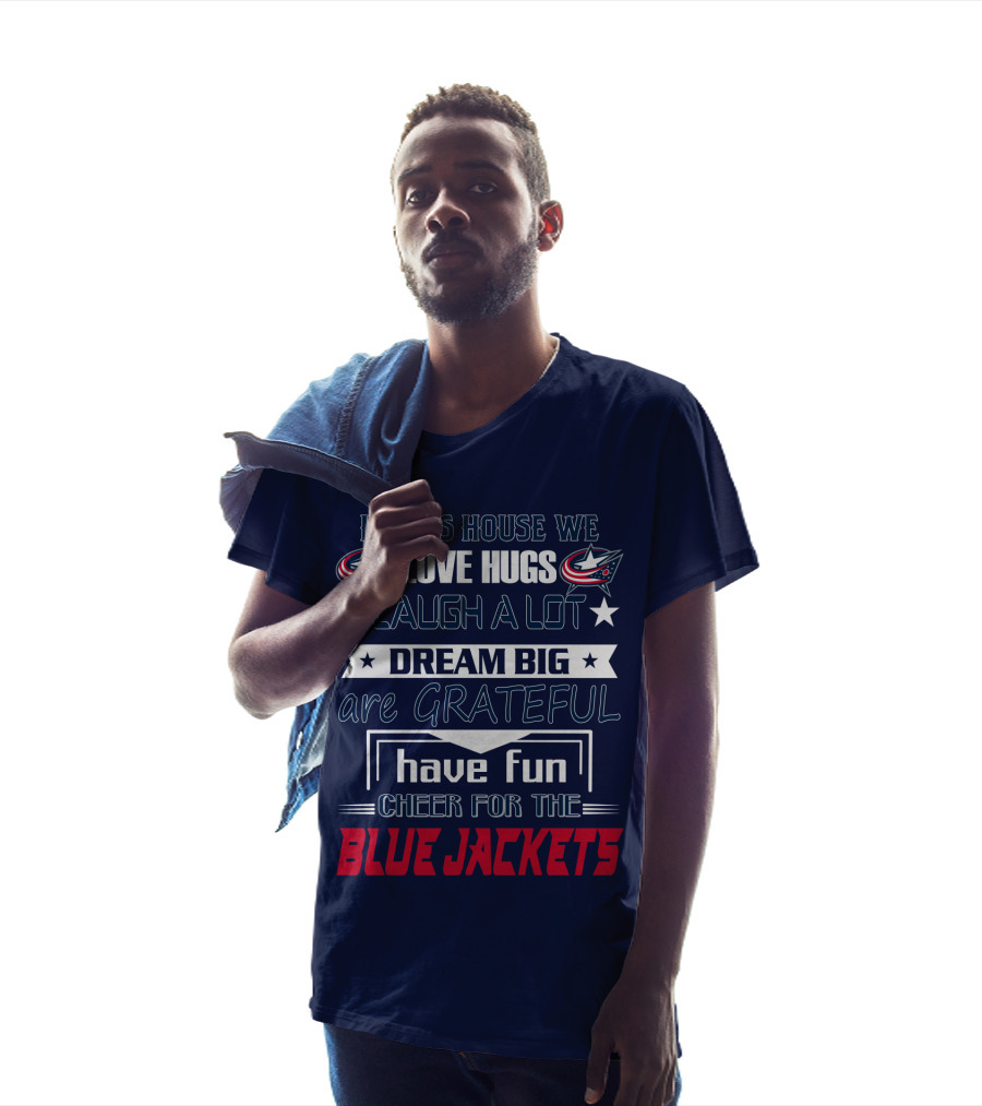 In This House We Love Hugs Laugh A Lot Dream Big Are Grateful Have Fun Cheer For The Blue Jackets T-Shirt
