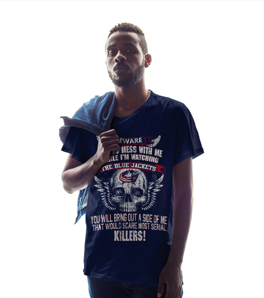 Beware If You Mess With Me While I'm Watching The Blue Jackets You Will Bring Out A Side Of Me That Would Scare Most Serial Killers! T-Shirt