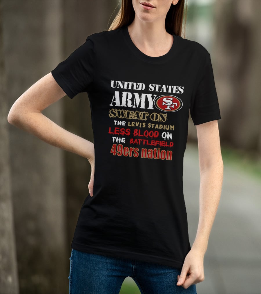 United States Army Sf Sweat On Levi's Stadium Less Blood On The Battlefield 49ers Nation T-Shirt