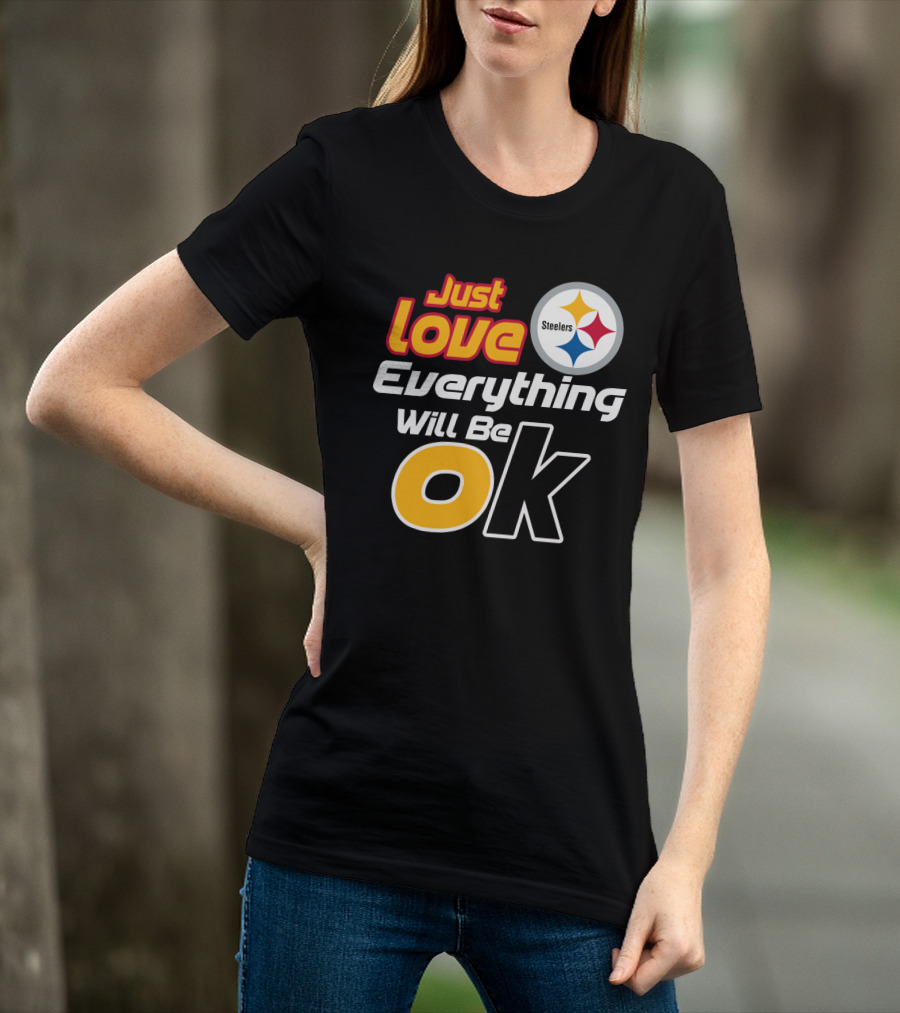 Just Love Everything Will Be Ok Steelers T-Shirt