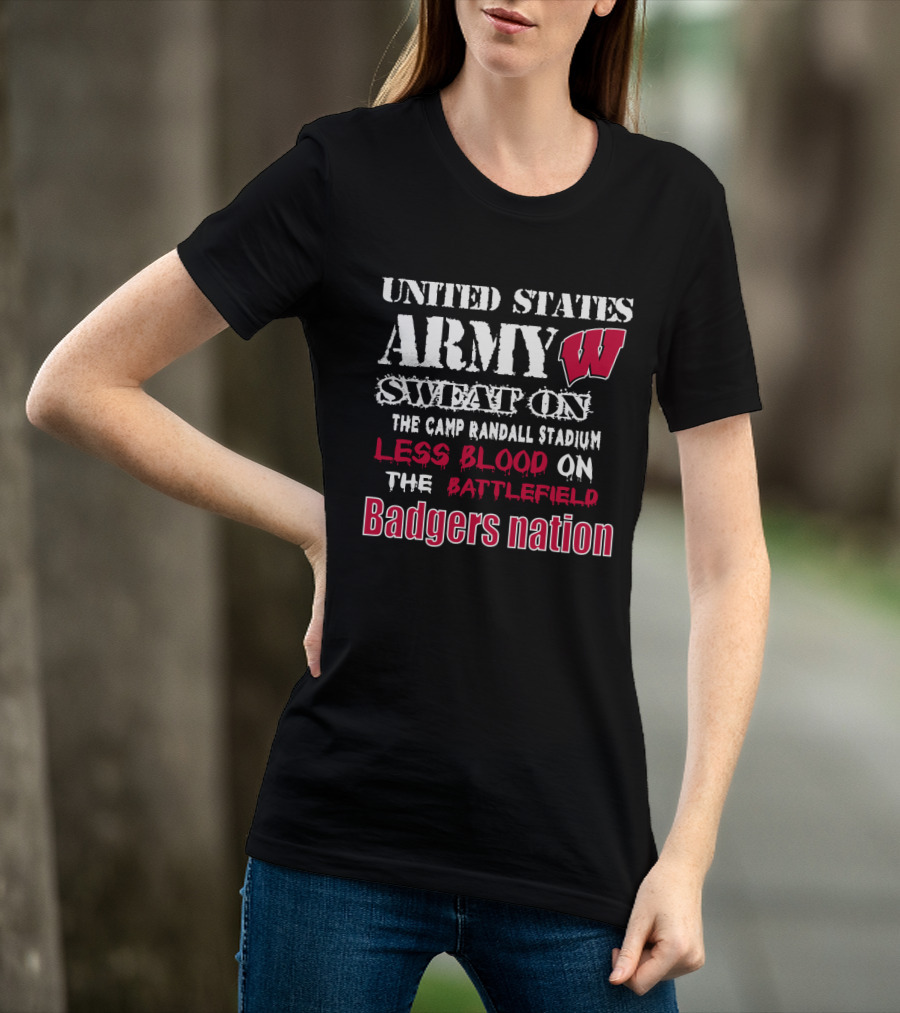 United States Army W Sweat On The Camp Randall Stadium Less Blood On The Battlefield Badgers Nation T-Shirt
