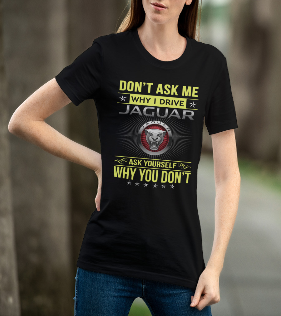 Don't Ask ME Why I Drive Jaguar Ask Yourself Why You Don't T-Shirt